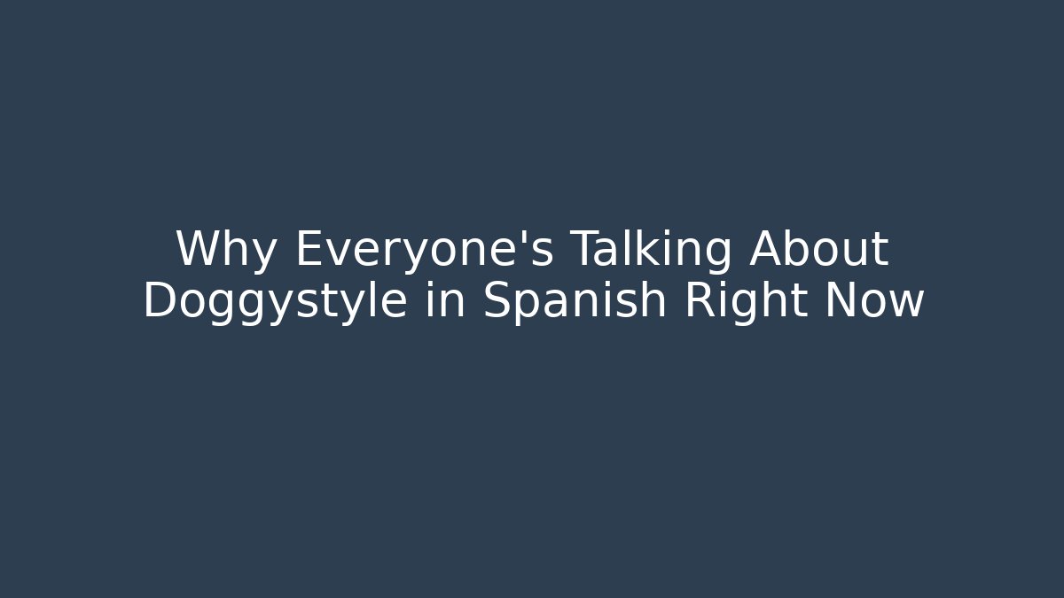 Why Everyone's Talking About Doggystyle in Spanish Right Now