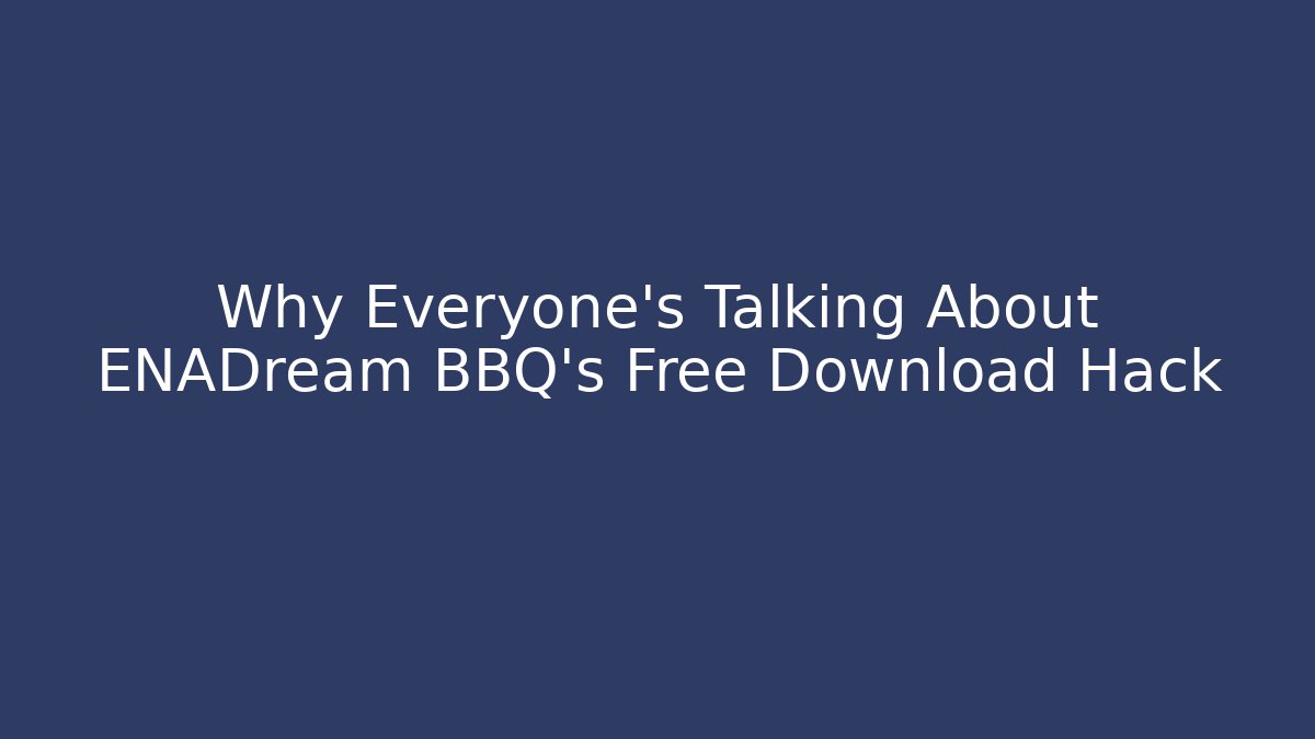 Why Everyone's Talking About ENADream BBQ's Free Download Hack