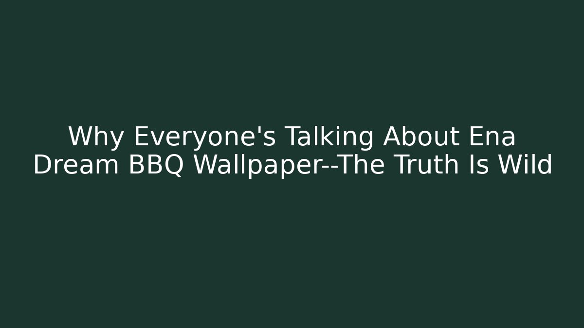 Why Everyone's Talking About Ena Dream BBQ Wallpaper—The Truth Is Wild