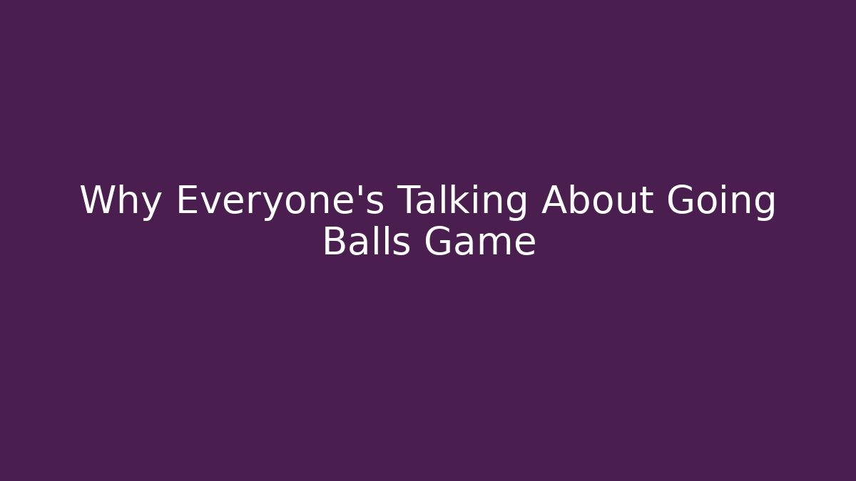 Why Everyone's Talking About Going Balls Game - Critter Realm