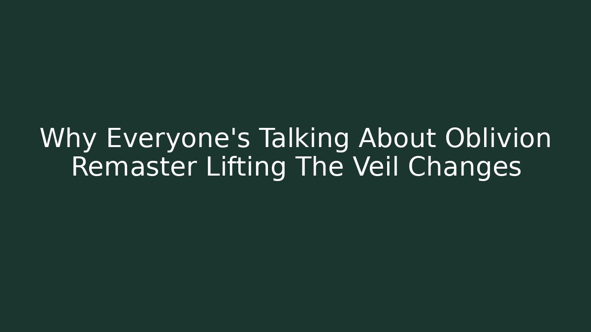 Why Everyone's Talking About Oblivion Remaster Lifting The Veil Changes - Critter Realm