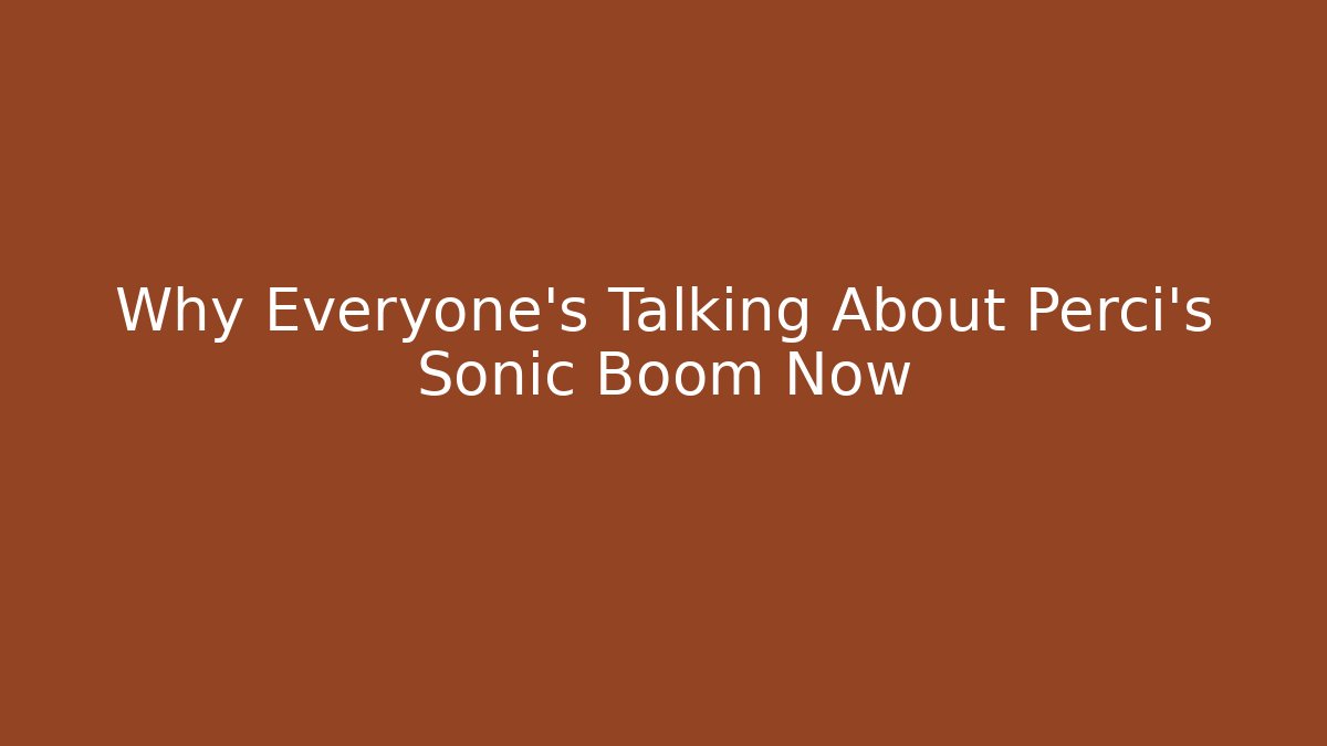 Why Everyone's Talking About Perci's Sonic Boom Now