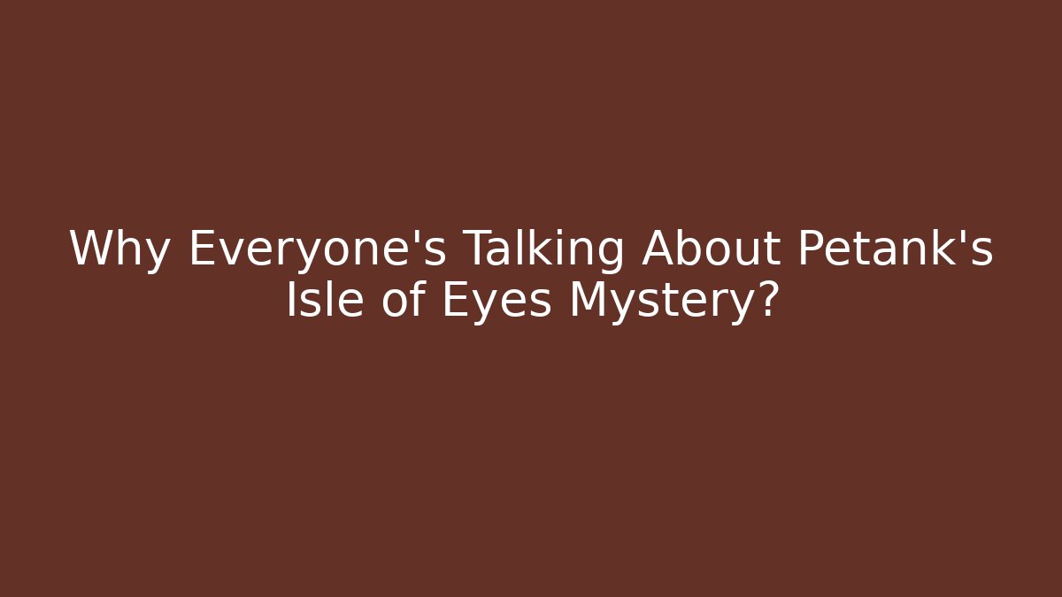 Why Everyone's Talking About Petank's Isle of Eyes Mystery?