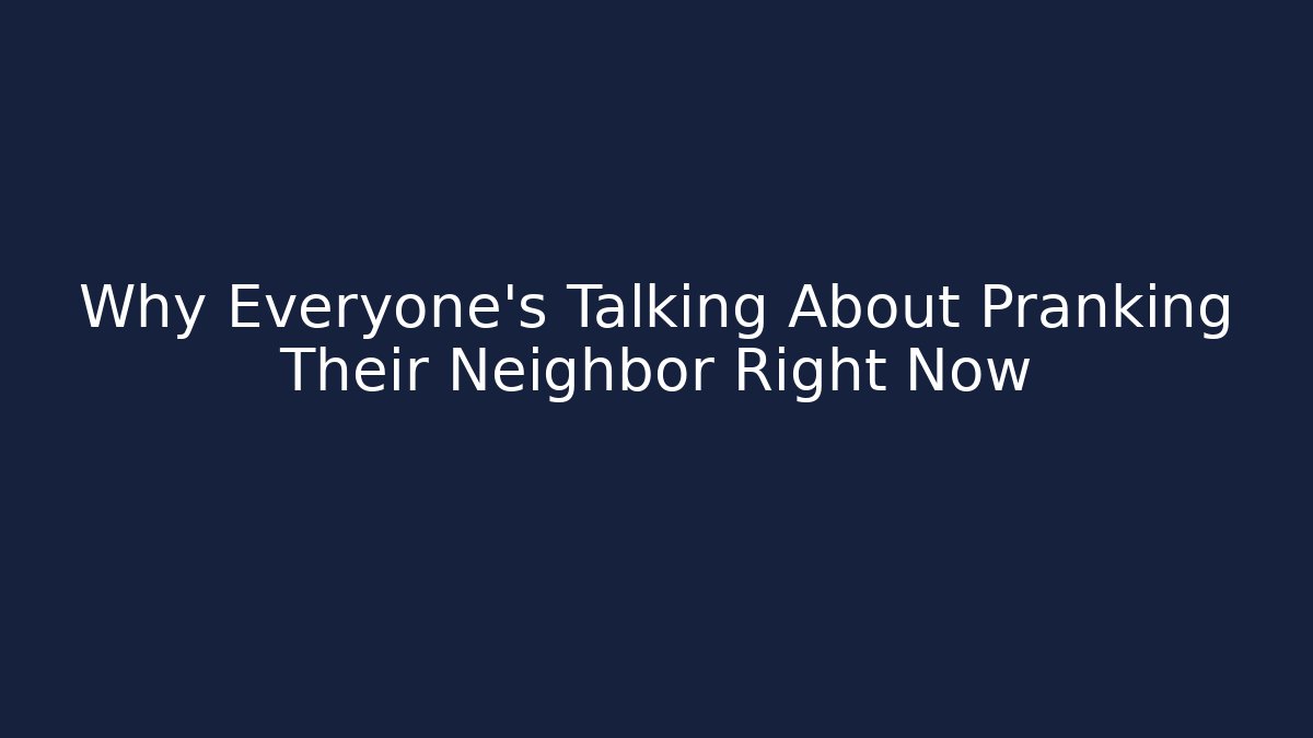 Why Everyone's Talking About Pranking Their Neighbor Right Now