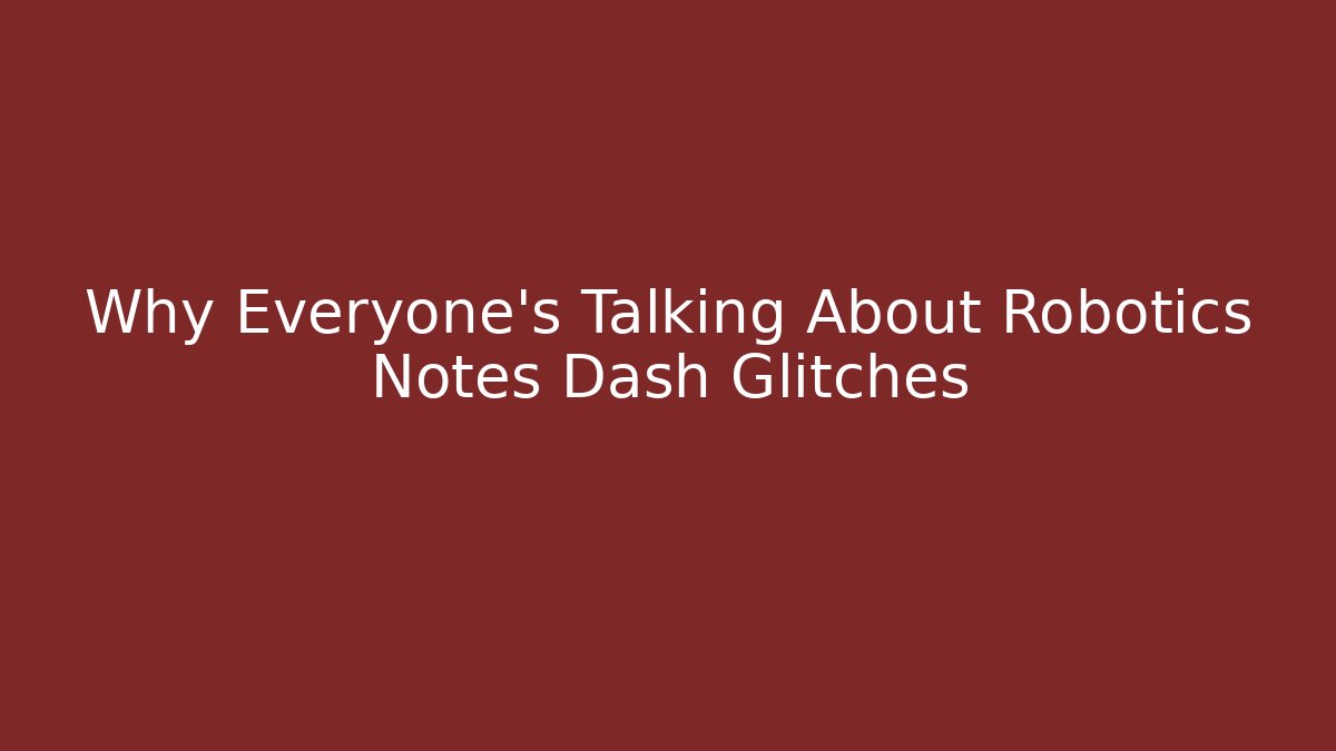 Why Everyone's Talking About Robotics Notes Dash Glitches