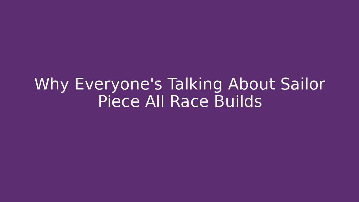 Why Everyone's Talking About Sailor Piece All Race Builds - Critter Realm