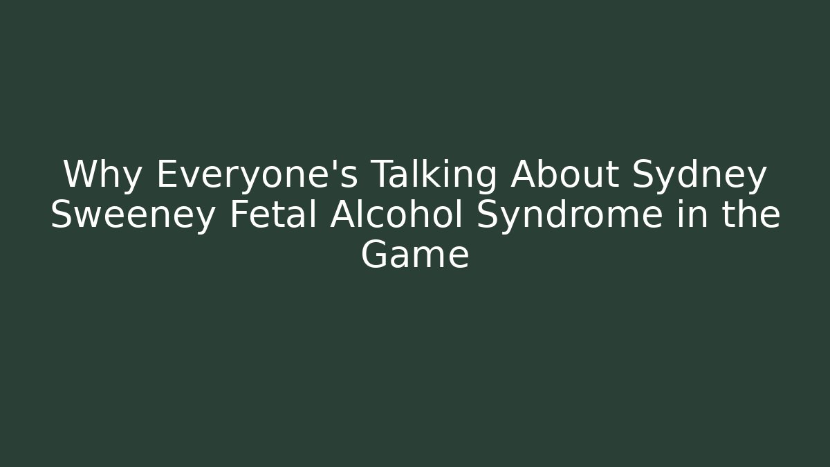 Why Everyone's Talking About Sydney Sweeney Fetal Alcohol Syndrome in the Game
