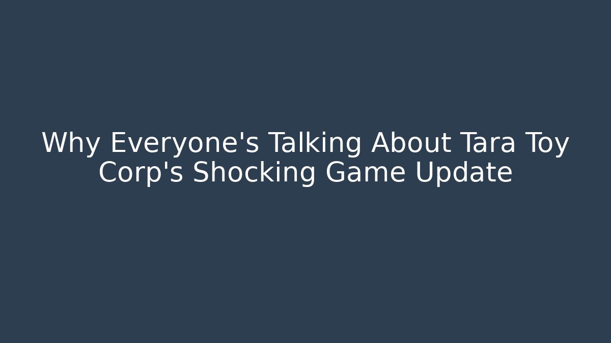 Why Everyone's Talking About Tara Toy Corp's Shocking Game Update