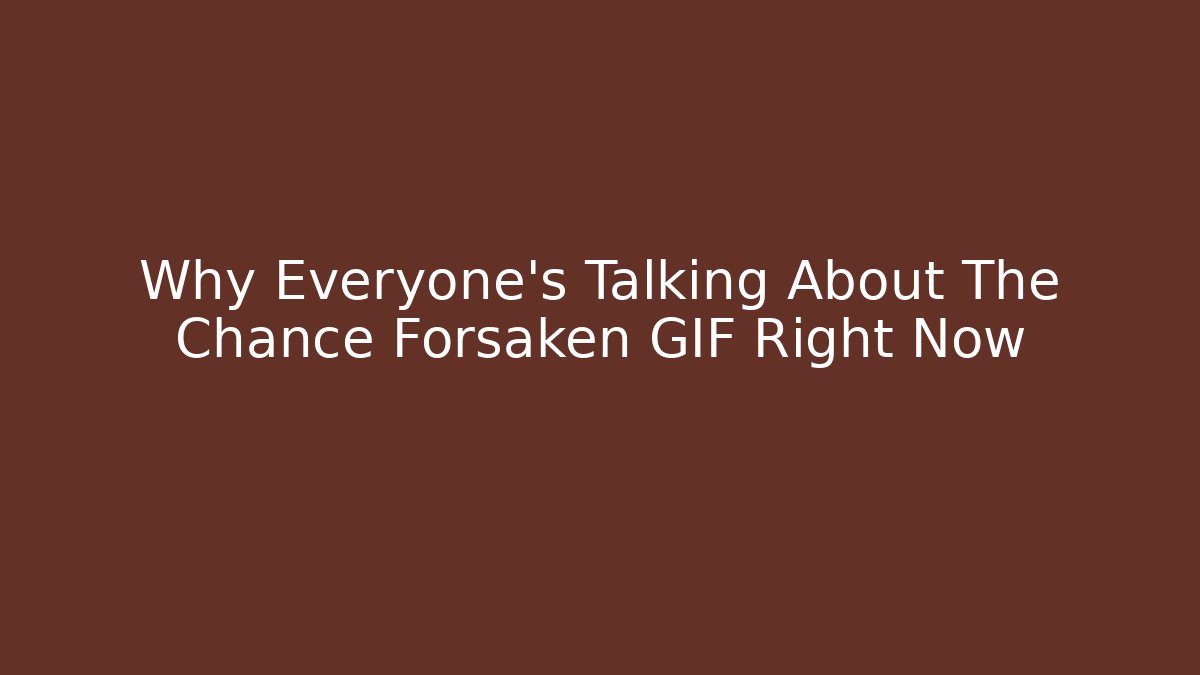Why Everyone's Talking About The Chance Forsaken GIF Right Now