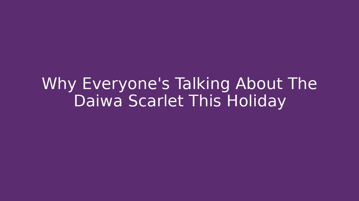Why Everyone's Talking About The Daiwa Scarlet This Holiday