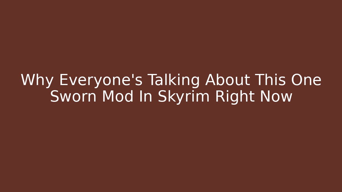 Why Everyone's Talking About This One Sworn Mod In Skyrim Right Now