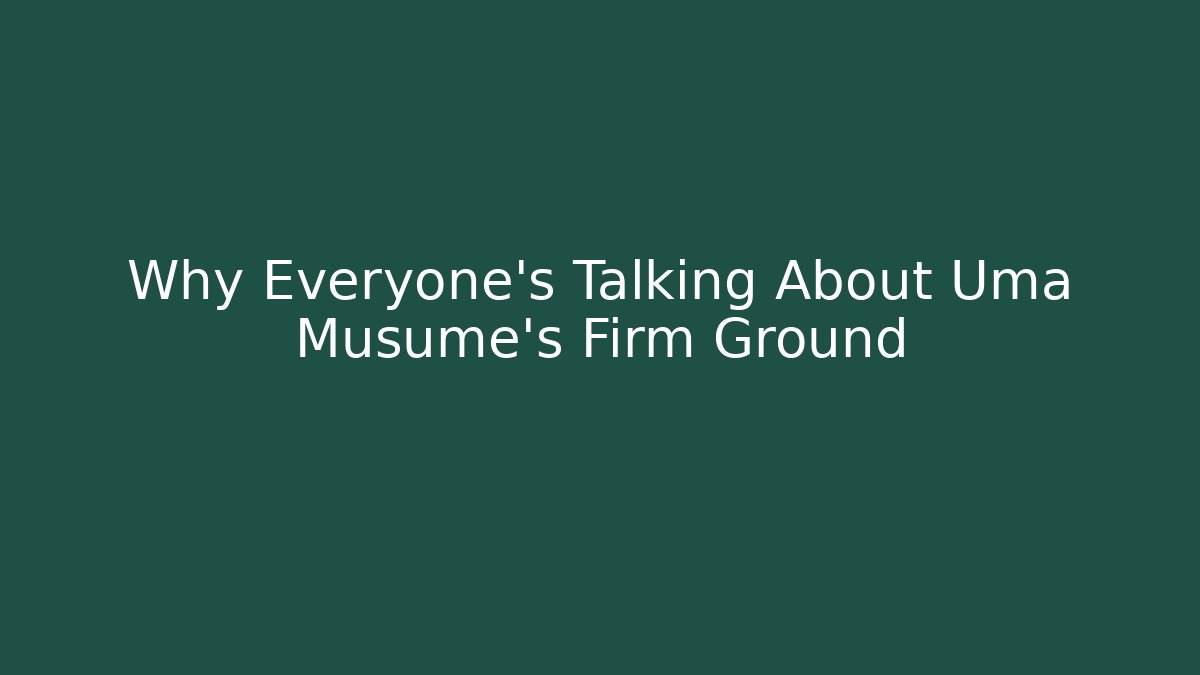 Why Everyone's Talking About Uma Musume's Firm Ground