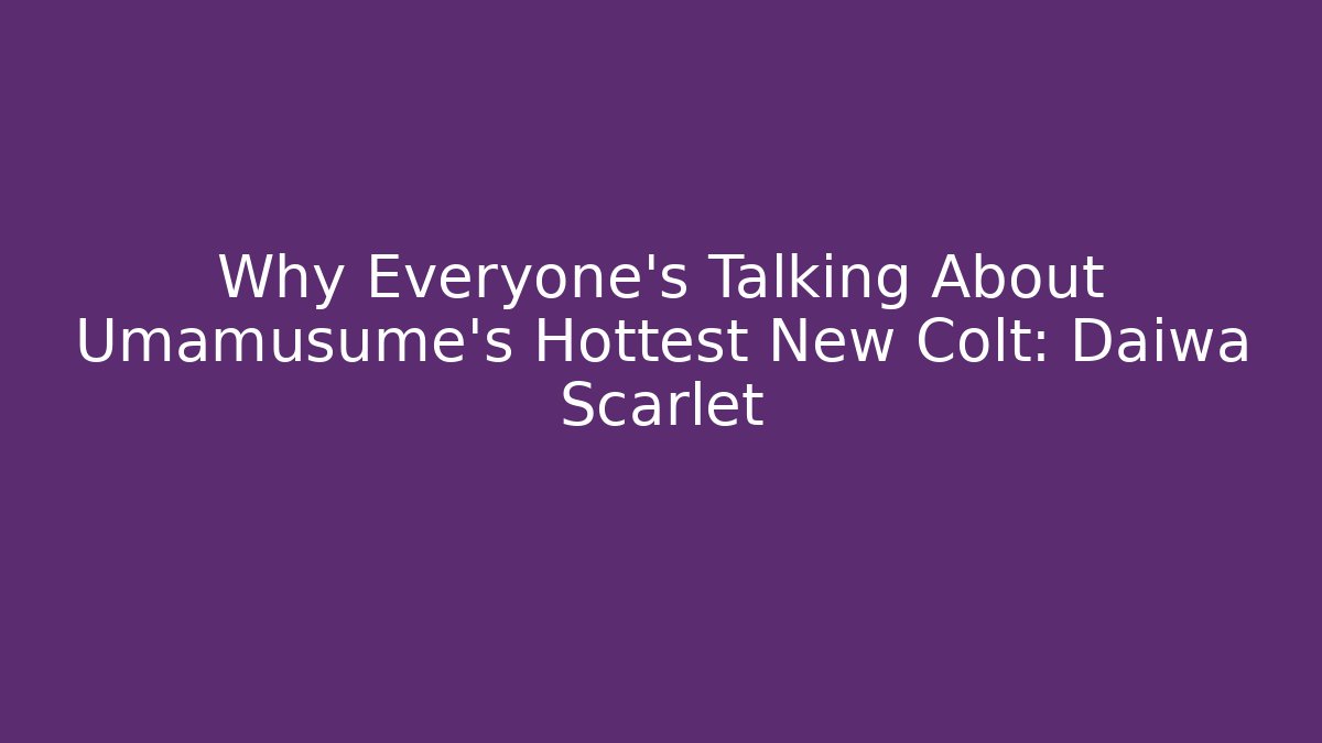 Why Everyone's Talking About Umamusume's Hottest New Colt: Daiwa Scarlet