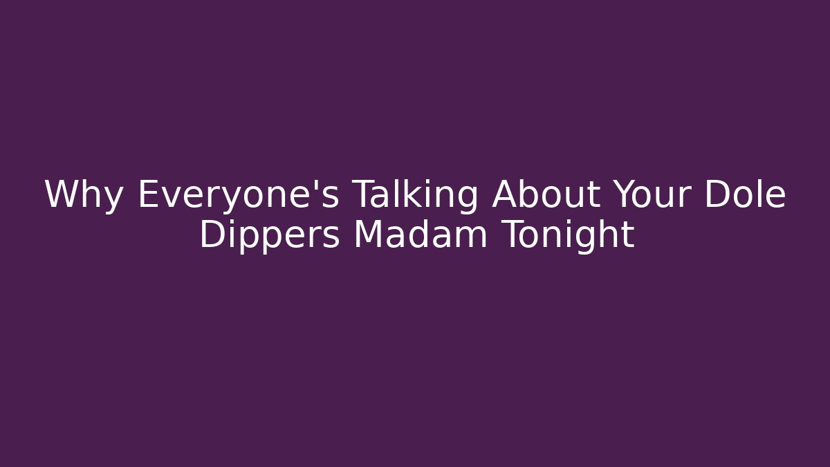 Why Everyone's Talking About Your Dole Dippers Madam Tonight