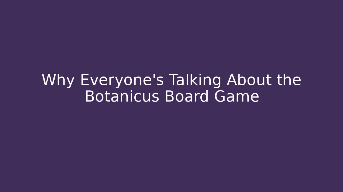 Why Everyone's Talking About the Botanicus Board Game - Critter Realm