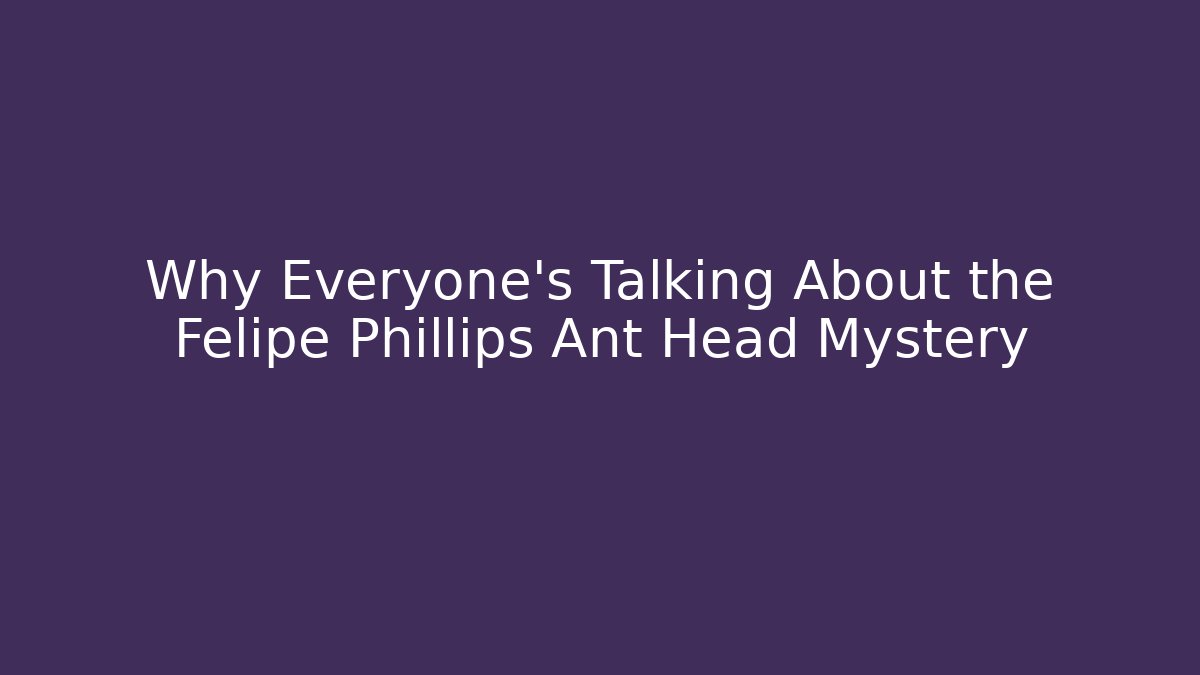 Why Everyone's Talking About the Felipe Phillips Ant Head Mystery