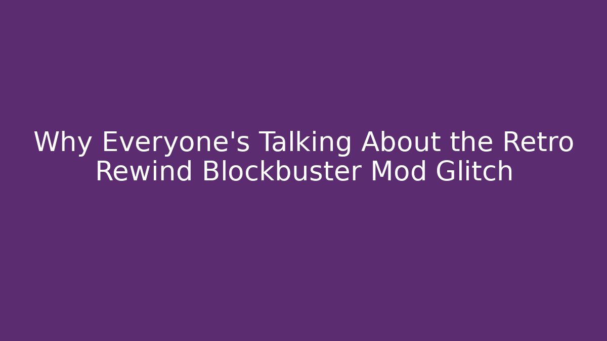 Why Everyone's Talking About the Retro Rewind Blockbuster Mod Glitch