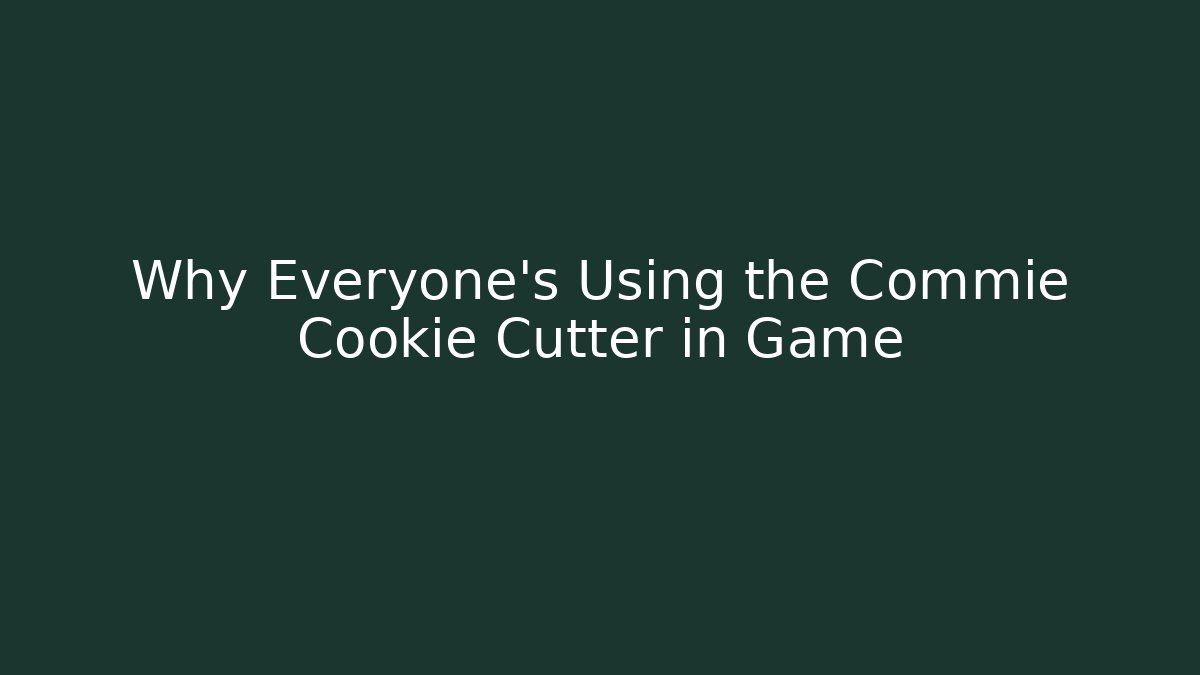 Why Everyone's Using the Commie Cookie Cutter in Game