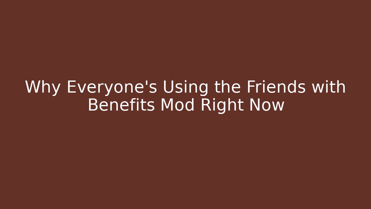Why Everyone's Using the Friends with Benefits Mod Right Now