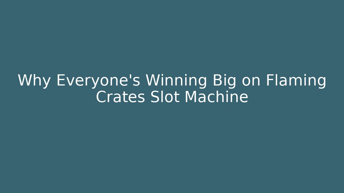 Why Everyone's Winning Big on Flaming Crates Slot Machine