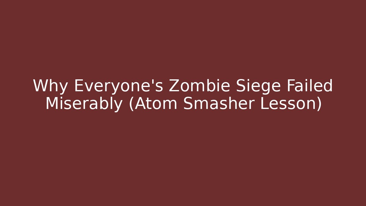 Why Everyone's Zombie Siege Failed Miserably (Atom Smasher Lesson)