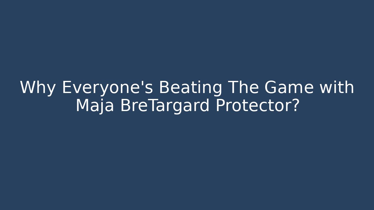 Why Everyone’s Beating The Game with Maja BreTargard Protector?