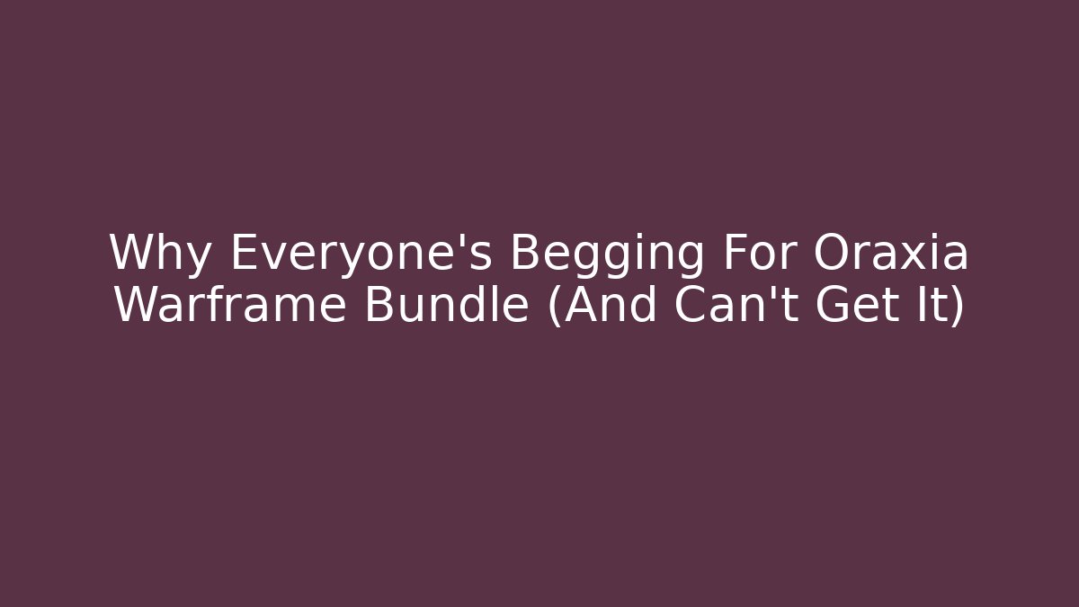 Why Everyone’s Begging For Oraxia Warframe Bundle (And Can’t Get It)
