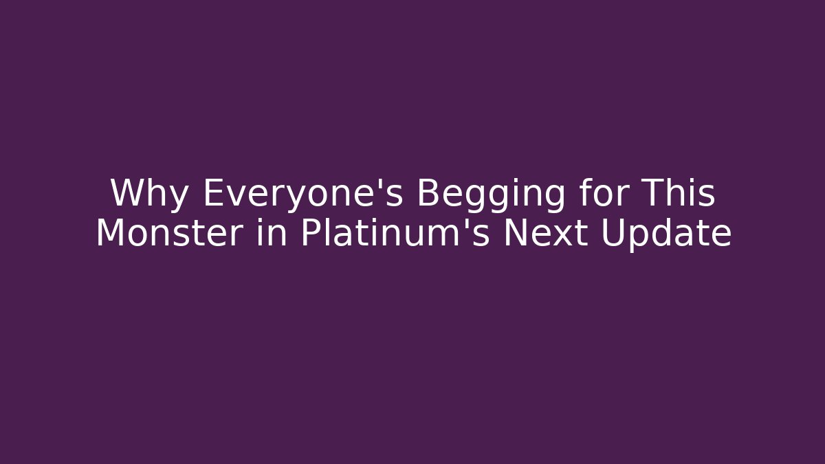 Why Everyone’s Begging for This Monster in Platinum’s Next Update