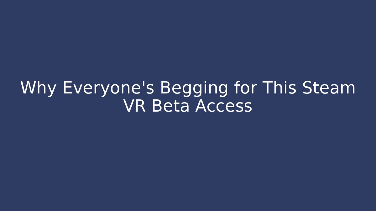 Why Everyone’s Begging for This Steam VR Beta Access - Critter Realm