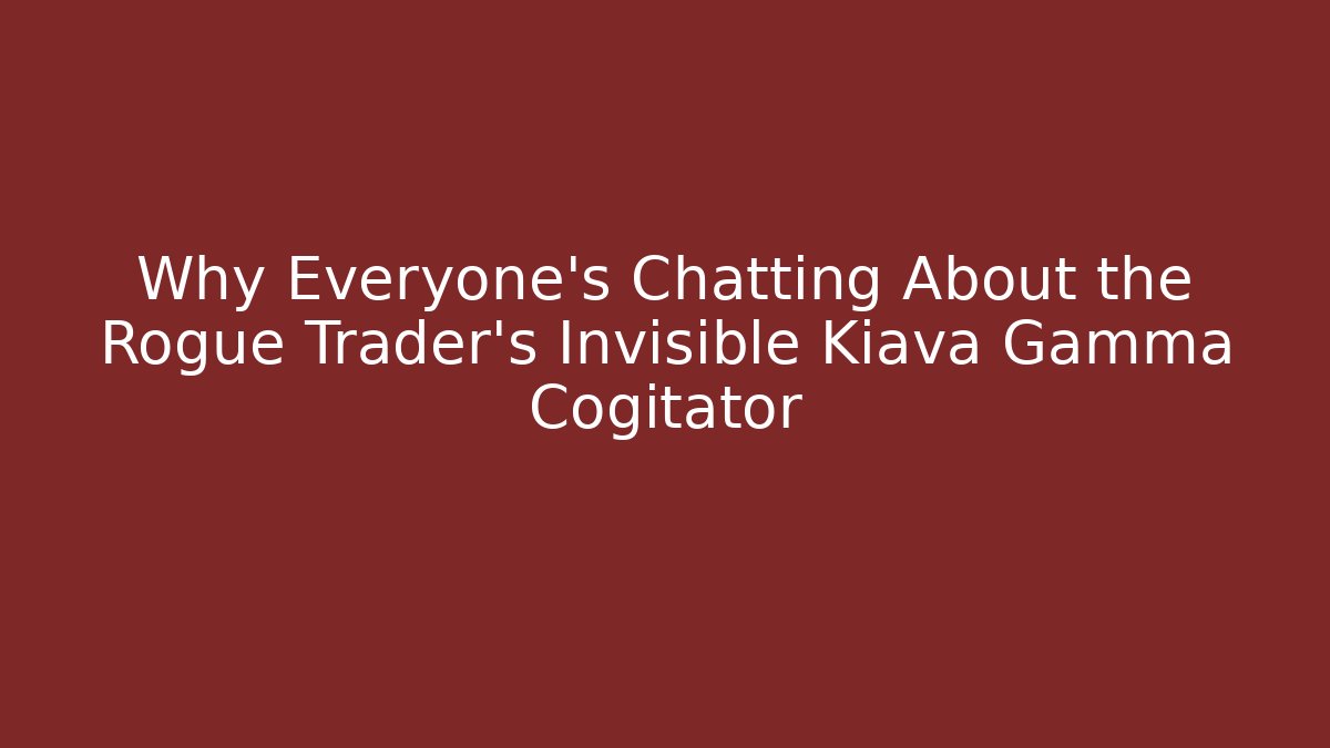 Why Everyone’s Chatting About the Rogue Trader’s Invisible Kiava Gamma Cogitator - Critter Realm