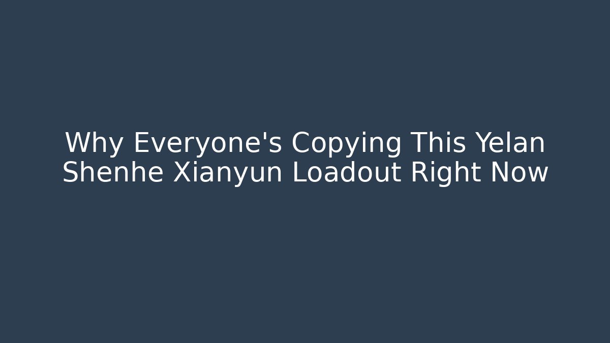 Why Everyone’s Copying This Yelan Shenhe Xianyun Loadout Right Now
