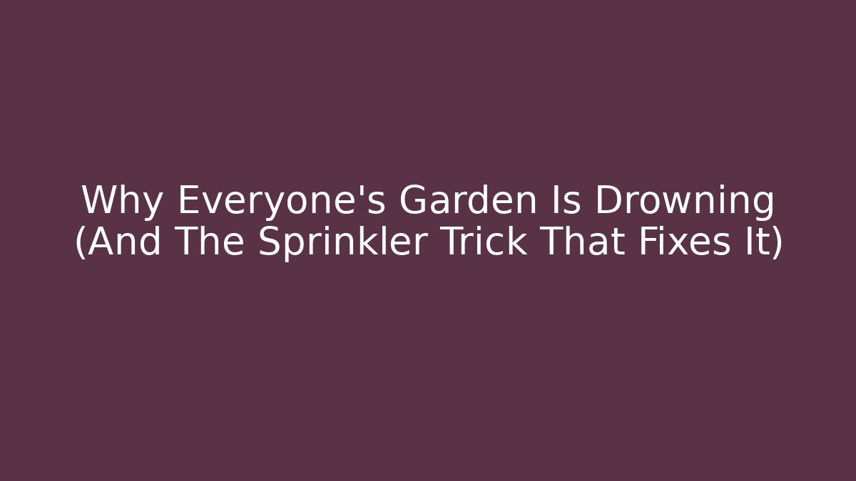 Why Everyone’s Garden Is Drowning (And The Sprinkler Trick That Fixes It)