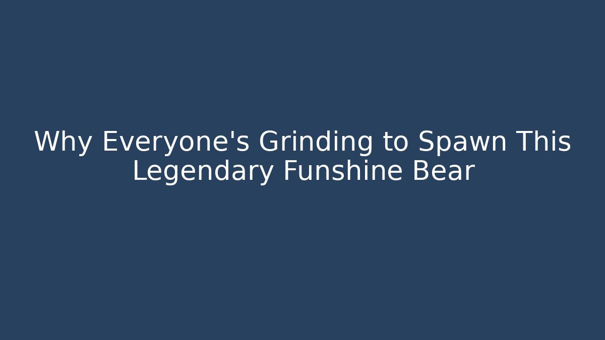 Why Everyone’s Grinding to Spawn This Legendary Funshine Bear