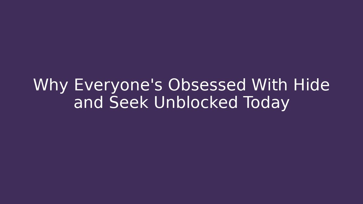 Why Everyone’s Obsessed With Hide and Seek Unblocked Today