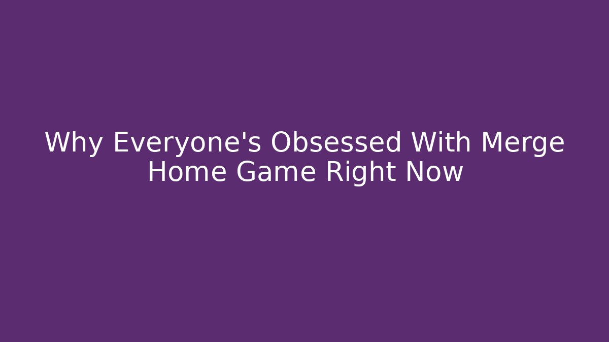 Why Everyone’s Obsessed With Merge Home Game Right Now
