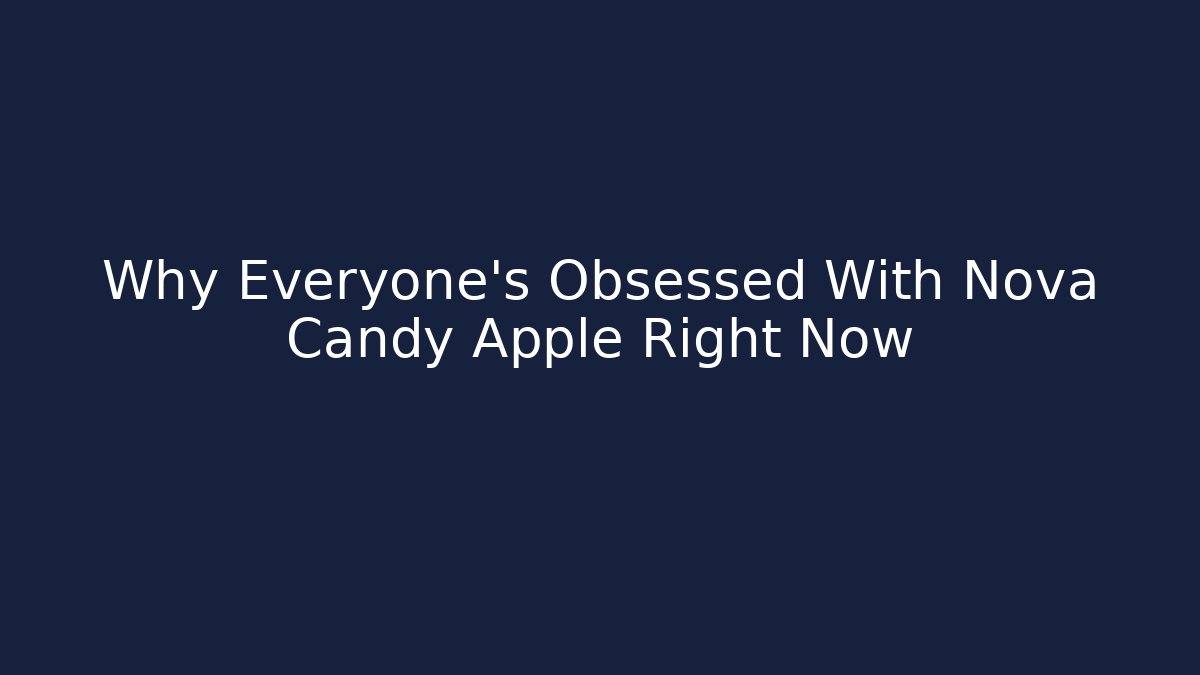 Why Everyone’s Obsessed With Nova Candy Apple Right Now