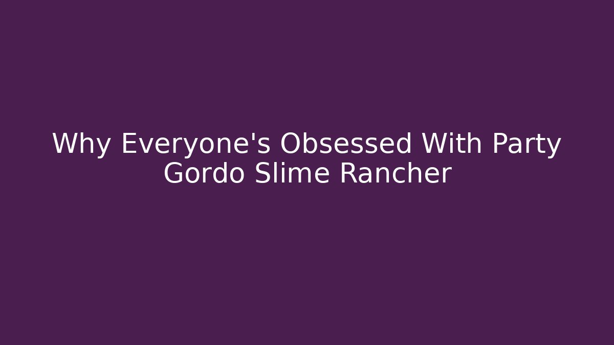 Why Everyone’s Obsessed With Party Gordo Slime Rancher