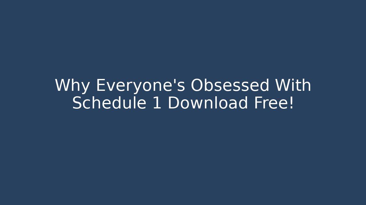 Why Everyone’s Obsessed With Schedule 1 Download Free!