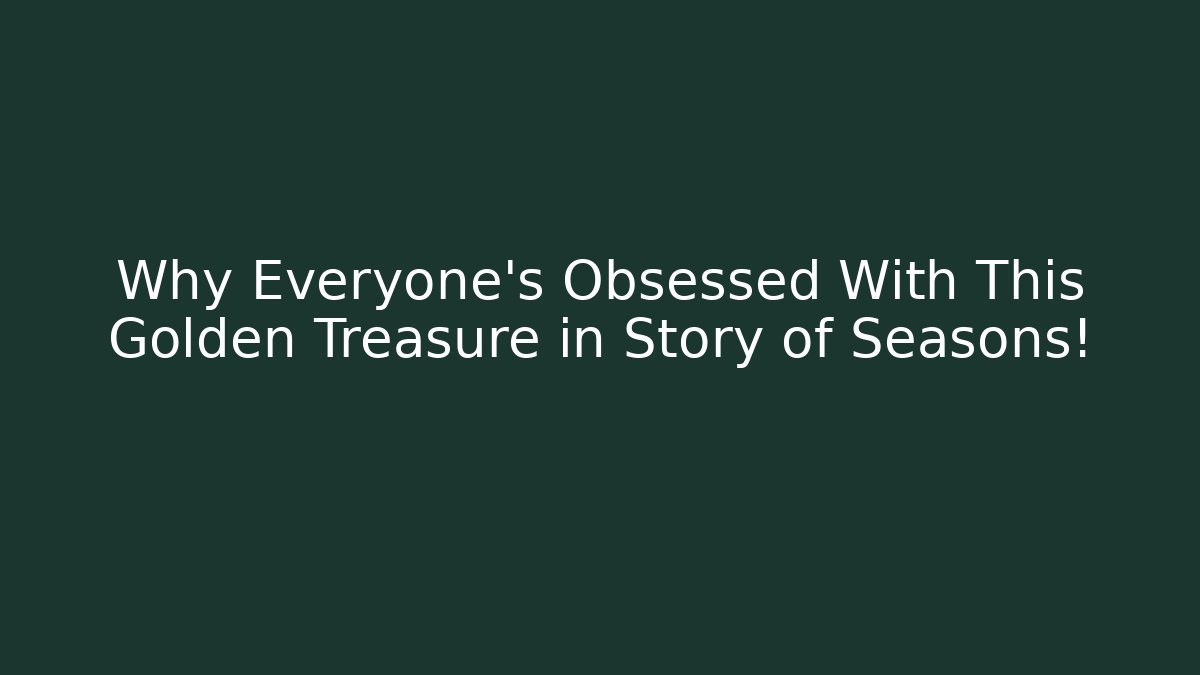 Why Everyone’s Obsessed With This Golden Treasure in Story of Seasons!