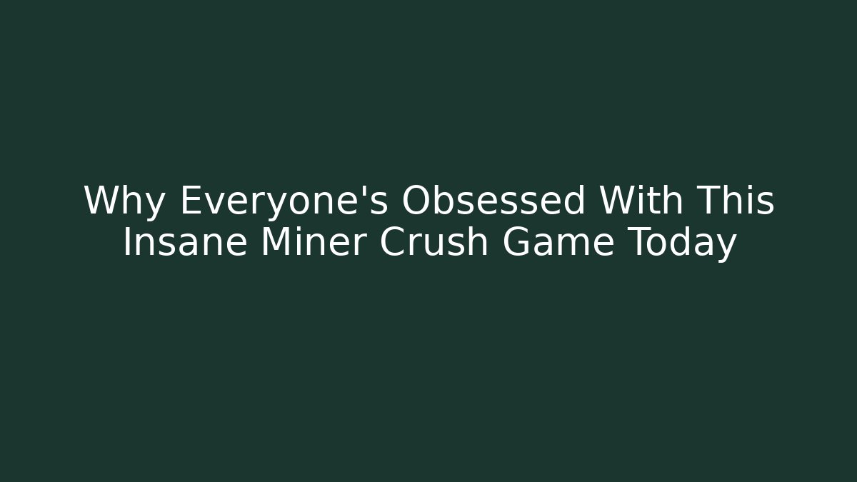 Why Everyone’s Obsessed With This Insane Miner Crush Game Today