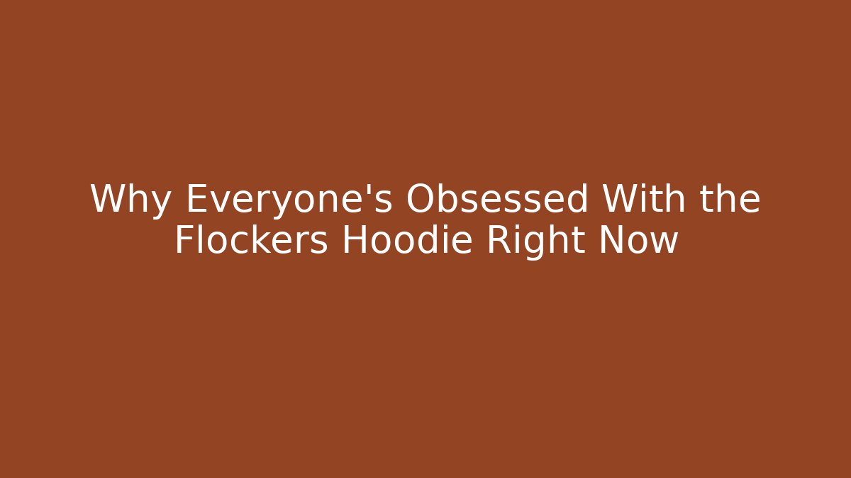 Why Everyone’s Obsessed With the Flockers Hoodie Right Now