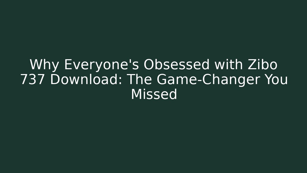 Why Everyone’s Obsessed with Zibo 737 Download: The Game-Changer You Missed