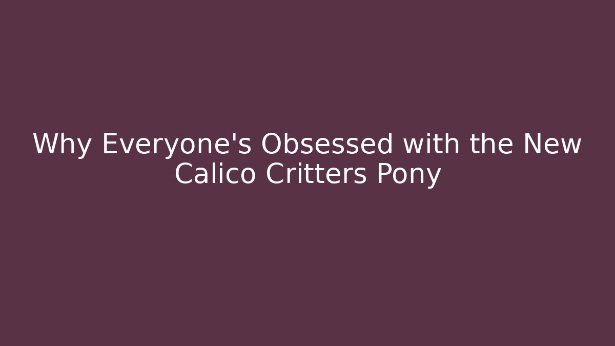 Why Everyone’s Obsessed with the New Calico Critters Pony