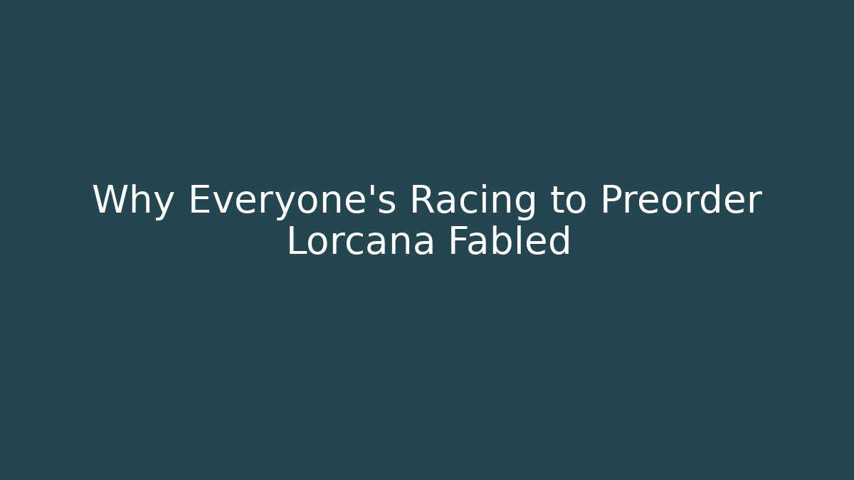 Why Everyone’s Racing to Preorder Lorcana Fabled