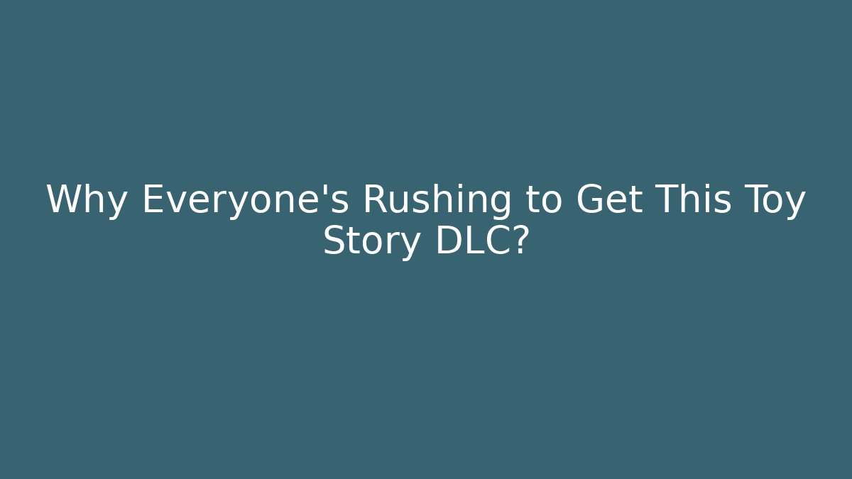 Why Everyone’s Rushing to Get This Toy Story DLC?