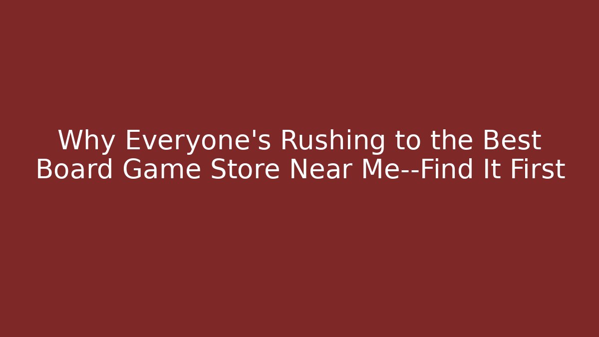 Why Everyone’s Rushing to the Best Board Game Store Near Me—Find It First