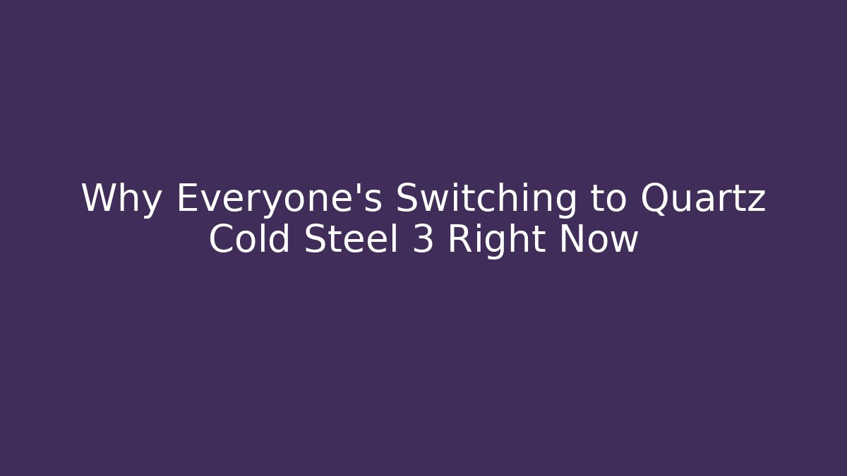 Why Everyone’s Switching to Quartz Cold Steel 3 Right Now