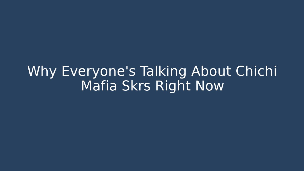 Why Everyone’s Talking About Chichi Mafia Skrs Right Now