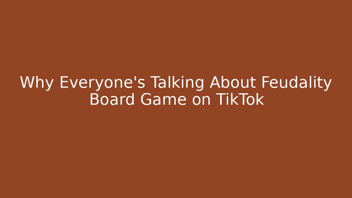 Why Everyone’s Talking About Feudality Board Game on TikTok