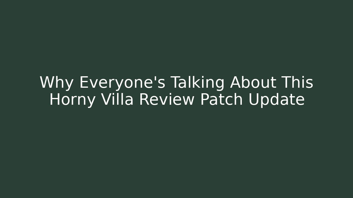 Why Everyone’s Talking About This Horny Villa Review Patch Update